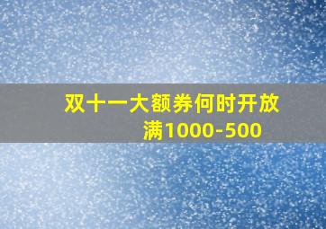 双十一大额券何时开放 满1000-500